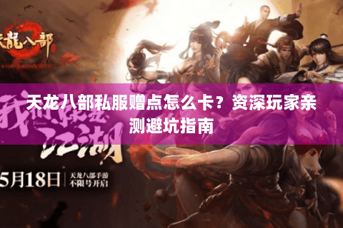 天龙八部私服赠点怎么卡？资深玩家亲测避坑指南
