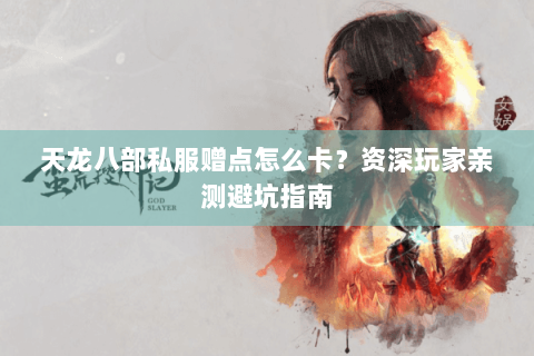 天龙八部私服赠点怎么卡?资深玩家亲测避坑指南 天龙八部私服赠点怎么卡?资深玩家亲测避坑指南