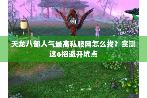 天龙八部人气最高私服网怎么找？实测这6招避开坑点