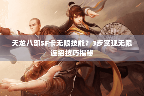 天龙八部SF卡无限技能？3步实现无限连招技巧揭秘