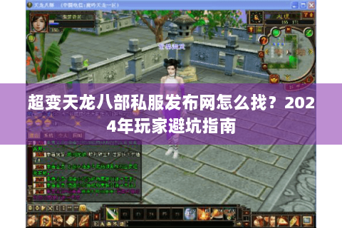 超变天龙八部私服发布网怎么找?2024年玩家避坑指南 超变天龙八部私服发布网怎么找?2024年玩家避坑指南