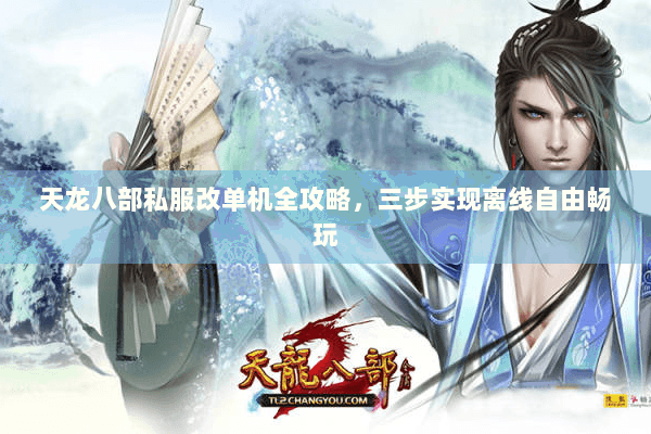 天龙八部私服改单机全攻略,三步实现离线自由畅玩 天龙八部私服改单机全攻略,三步实现离线自由畅玩