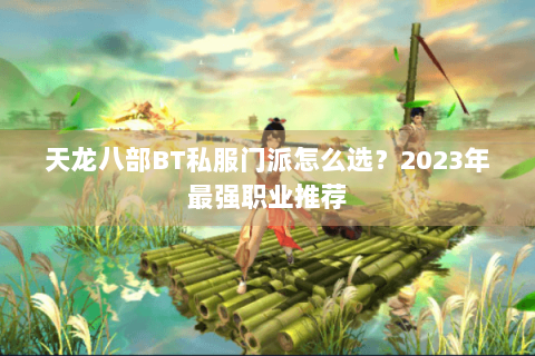 天龙八部BT私服门派怎么选?2023年最强职业推荐 天龙八部BT私服门派怎么选?2023年最强职业推荐