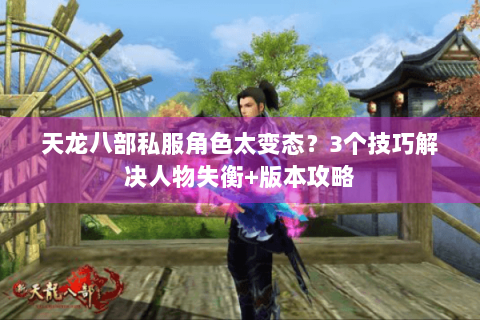 天龙八部私服角色太变态？3个技巧解决人物失衡+版本攻略