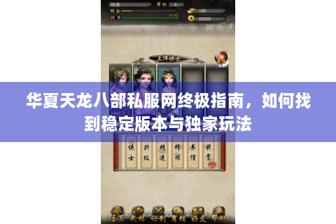 华夏天龙八部私服网终极指南，如何找到稳定版本与独家玩法