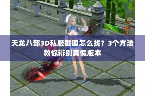 天龙八部3D私服截图怎么找？3个方法教你辨别真假版本