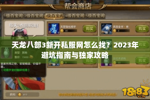 天龙八部3新开私服网怎么找?2023年避坑指南与独家攻略 天龙八部3新开私服网怎么找?2023年避坑指南与独家攻略