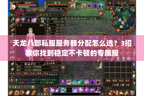 天龙八部私服服务器分配怎么选?3招教你找到稳定不卡顿的专属服 天龙八部私服服务器分配怎么选?3招教你找到稳定不卡顿的专属服