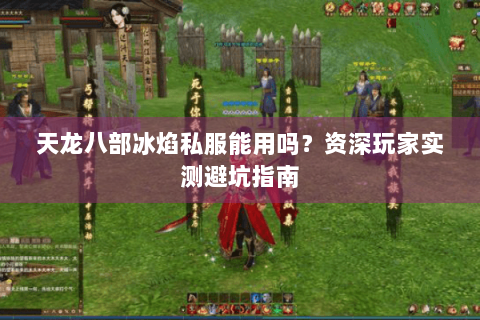 天龙八部冰焰私服能用吗?资深玩家实测避坑指南 天龙八部冰焰私服能用吗?资深玩家实测避坑指南