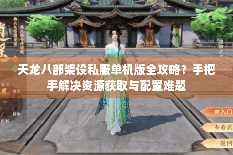 天龙八部架设私服单机版全攻略？手把手解决资源获取与配置难题