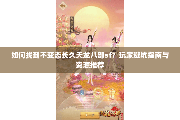 如何找到不变态长久天龙八部sf？玩家避坑指南与资源推荐