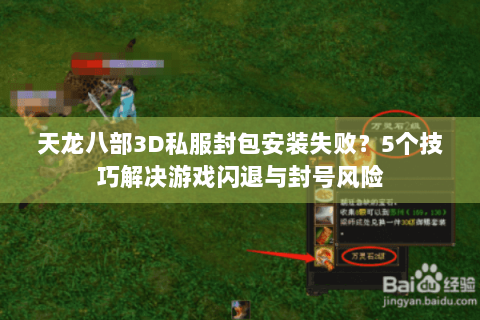 天龙八部3D私服封包安装失败？5个技巧解决游戏闪退与封号风险