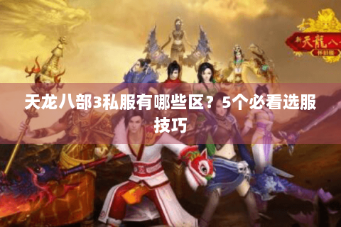 天龙八部3私服有哪些区?5个必看选服技巧 天龙八部3私服有哪些区?5个必看选服技巧