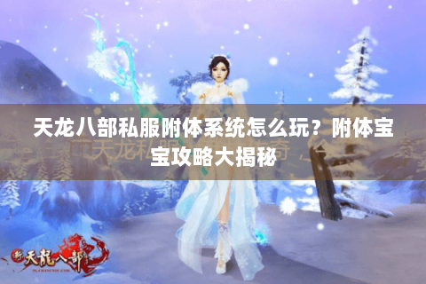 天龙八部私服附体系统怎么玩?附体宝宝攻略大揭秘 天龙八部私服附体系统怎么玩?附体宝宝攻略大揭秘