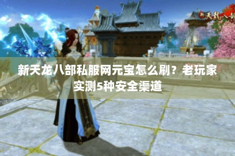 新天龙八部私服网元宝怎么刷？老玩家实测5种安全渠道