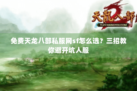 免费天龙八部私服网sf怎么选？三招教你避开坑人服