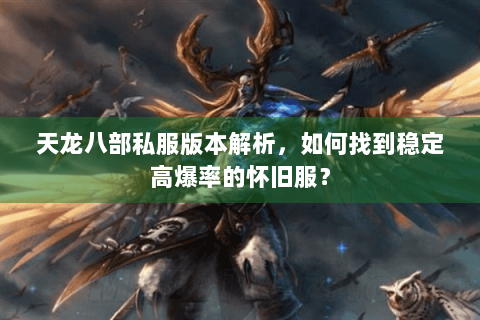 天龙八部私服版本解析,如何找到稳定高爆率的怀旧服? 天龙八部私服版本解析,如何找到稳定高爆率的怀旧服?