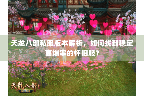 天龙八部私服版本解析,如何找到稳定高爆率的怀旧服? 天龙八部私服版本解析,如何找到稳定高爆率的怀旧服?