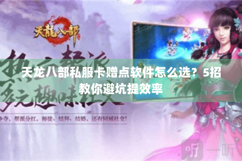 天龙八部私服卡赠点软件怎么选?5招教你避坑提效率 天龙八部私服卡赠点软件怎么选?5招教你避坑提效率