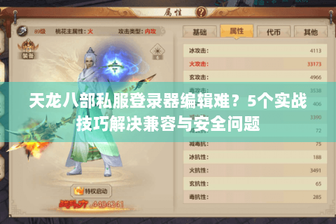 天龙八部私服登录器编辑难？5个实战技巧解决兼容与安全问题