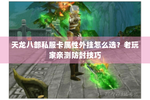 天龙八部私服卡属性外挂怎么选？老玩家亲测防封技巧