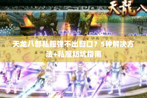 天龙八部私服弹不出窗口?5种解决方法+私服防坑指南 天龙八部私服弹不出窗口?5种解决方法+私服防坑指南