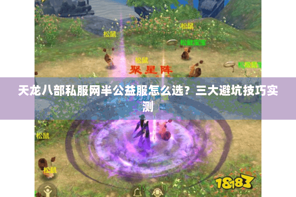 天龙八部私服网半公益服怎么选?三大避坑技巧实测 天龙八部私服网半公益服怎么选?三大避坑技巧实测