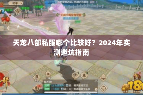 天龙八部私服哪个比较好?2024年实测避坑指南 天龙八部私服哪个比较好?2024年实测避坑指南