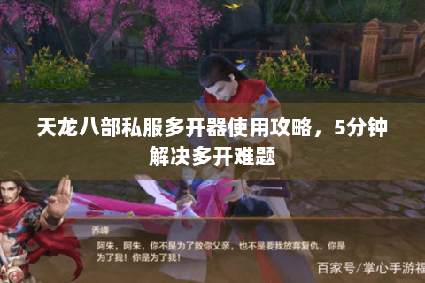 天龙八部私服多开器使用攻略，5分钟解决多开难题