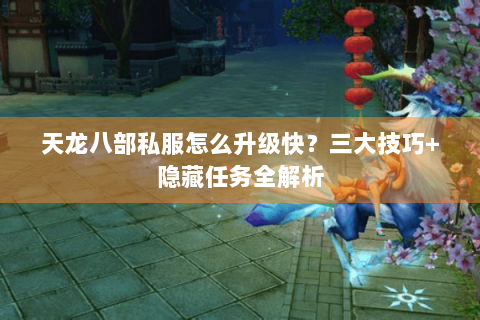 天龙八部私服怎么升级快？三大技巧+隐藏任务全解析