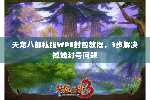 天龙八部私服WPE封包教程,3步解决掉线封号问题 天龙八部私服WPE封包教程,3步解决掉线封号问题