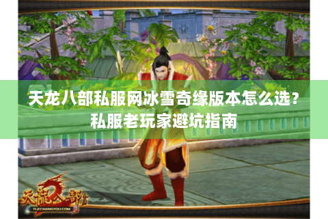 天龙八部私服网冰雪奇缘版本怎么选?私服老玩家避坑指南 天龙八部私服网冰雪奇缘版本怎么选?私服老玩家避坑指南