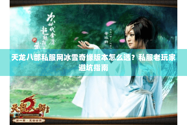 天龙八部私服网冰雪奇缘版本怎么选?私服老玩家避坑指南 天龙八部私服网冰雪奇缘版本怎么选?私服老玩家避坑指南