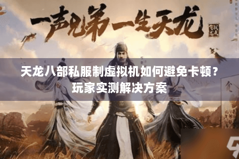 天龙八部私服制虚拟机如何避免卡顿?玩家实测解决方案 天龙八部私服制虚拟机如何避免卡顿?玩家实测解决方案