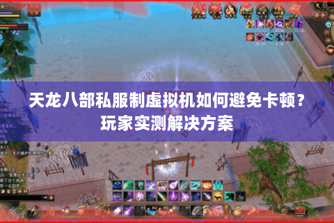 天龙八部私服制虚拟机如何避免卡顿?玩家实测解决方案 天龙八部私服制虚拟机如何避免卡顿?玩家实测解决方案
