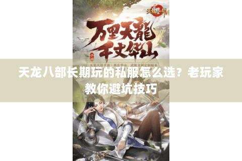 天龙八部长期玩的私服怎么选？老玩家教你避坑技巧