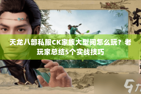 天龙八部私服CK家族大型阅怎么玩？老玩家总结5个实战技巧