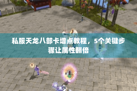 私服天龙八部卡增点教程，5个关键步骤让属性翻倍