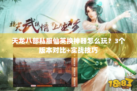天龙八部私服仙英换神器怎么玩？3个版本对比+实战技巧