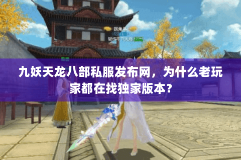 九妖天龙八部私服发布网,为什么老玩家都在找独家版本? 九妖天龙八部私服发布网,为什么老玩家都在找独家版本?
