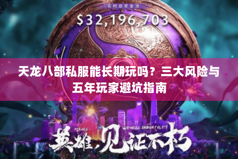 天龙八部私服能长期玩吗？三大风险与五年玩家避坑指南