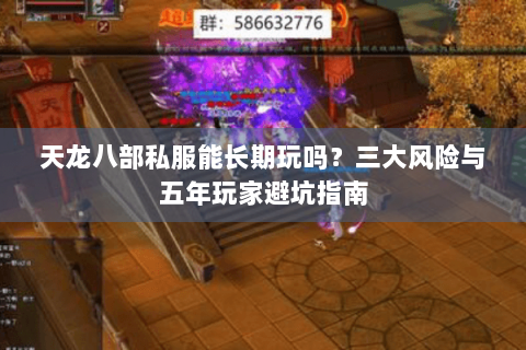 天龙八部私服能长期玩吗？三大风险与五年玩家避坑指南