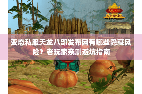 变态私服天龙八部发布网有哪些隐藏风险?老玩家亲测避坑指南 变态私服天龙八部发布网有哪些隐藏风险?老玩家亲测避坑指南