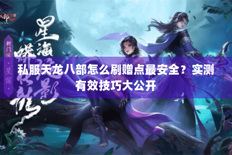 私服天龙八部怎么刷赠点最安全?实测有效技巧大公开 私服天龙八部怎么刷赠点最安全?实测有效技巧大公开