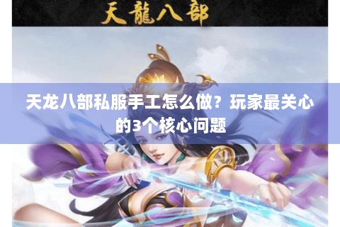 天龙八部私服手工怎么做？玩家最关心的3个核心问题