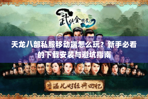 天龙八部私服移动端怎么玩？新手必看的下载安装与避坑指南