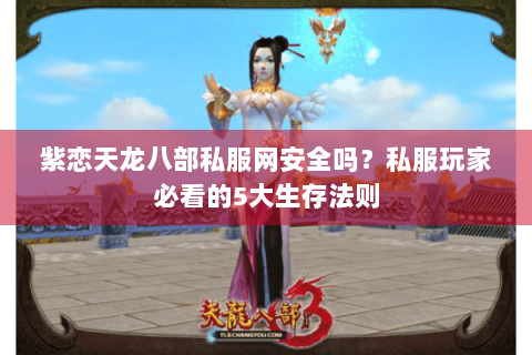 紫恋天龙八部私服网安全吗？私服玩家必看的5大生存法则