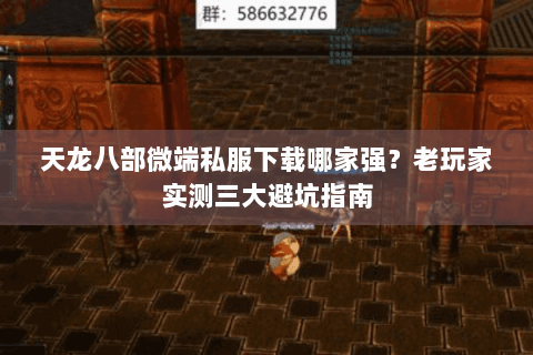 天龙八部微端私服下载哪家强?老玩家实测三大避坑指南 天龙八部微端私服下载哪家强?老玩家实测三大避坑指南