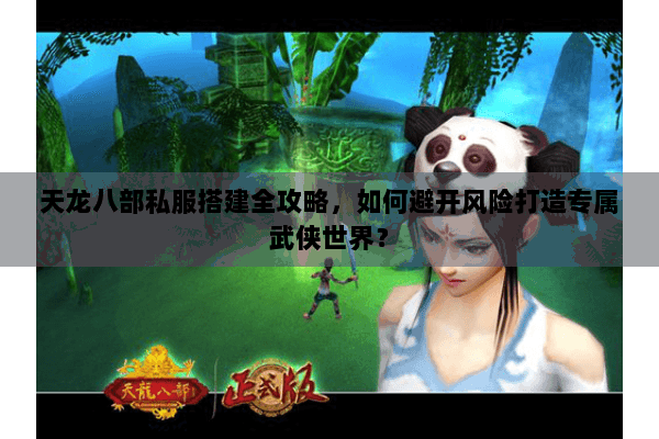 天龙八部私服搭建全攻略,如何避开风险打造专属武侠世界? 天龙八部私服搭建全攻略,如何避开风险打造专属武侠世界?