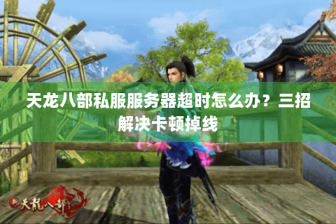 天龙八部私服服务器超时怎么办？三招解决卡顿掉线